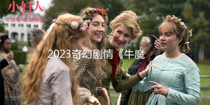 2023奇幻剧情《牛魔王之魔王再临》1080p.HD国语中字