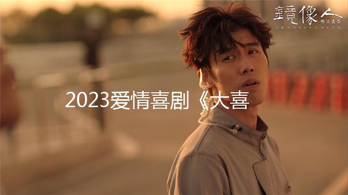 2023爱情喜剧《大喜事》1080p.HD国语中字