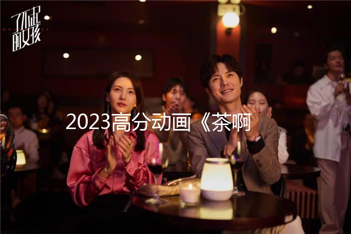 2023高分动画《茶啊二中》1080p.BD国语中字
